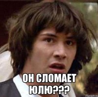  он сломает юлю???