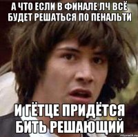 а что если в финале лч всё будет решаться по пенальти и гётце придётся бить решающий