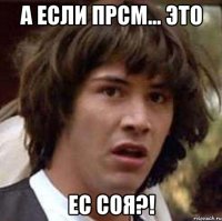 а если прсм... это ес соя?!