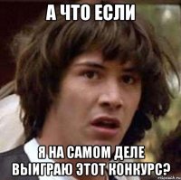 а что если я на самом деле выиграю этот конкурс?