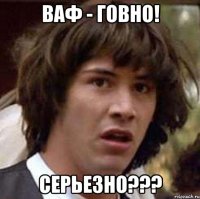 ваф - говно! серьезно???