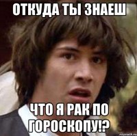 откуда ты знаеш что я рак по гороскопу!?