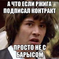 а что если ржига подписал контракт просто не с барысом