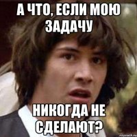 а что, если мою задачу никогда не сделают?