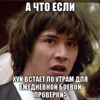 а что если хуй встает по утрам для ежедневной боевой проверки?