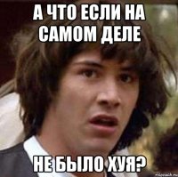 а что если на самом деле не было хуя?