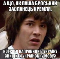 а що, як паша броський засланець кремля, котрого направили в україну знищити українську мову?