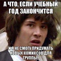 а что, если учебный год закончится и я не смогу придумать новых комиксов для группы..