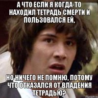 а что если я когда-то находил тетрадь смерти и пользовался ей, но ничего не помню, потому что отказался от владения тетрадью?