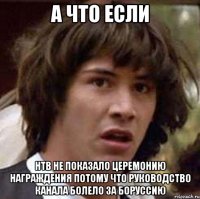 а что если нтв не показало церемонию награждения потому что руководство канала болело за боруссию