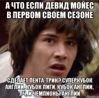 а что если девид мойес в первом своем сезоне сделает пента-трик? суперкубок англии, кубок лиги, кубок англии, лч, и чемпионы англии