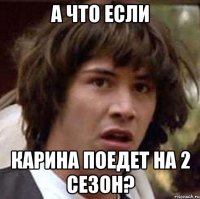 а что если карина поедет на 2 сезон?