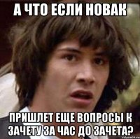 а что если новак пришлет еще вопросы к зачету за час до зачета?