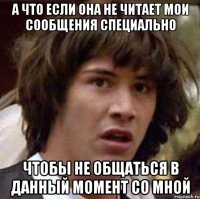 а что если она не читает мои сообщения специально чтобы не общаться в данный момент со мной