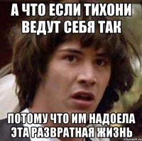 а что если тихони ведут себя так потому что им надоела эта развратная жизнь