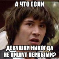 а что если девушки никогда не пишут первыми?