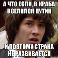 а что если, в краба вселился путин и поэтому страна не развивается