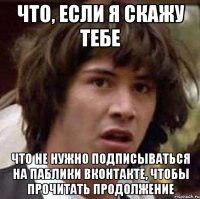 что, если я скажу тебе что не нужно подписываться на паблики вконтакте, чтобы прочитать продолжение