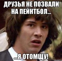 друзья не позвали на пейнтбол... ...я отомщу!