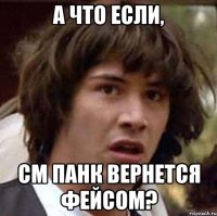 а что если, см панк вернется фейсом?