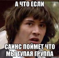 а что если саинс поймет что мы тупая группа