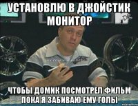 установлю в джойстик монитор чтобы домик посмотрел фильм пока я забиваю ему голы