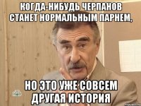 когда-нибудь черпанов станет нормальным парнем, но это уже совсем другая история