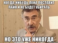 когда-нибудь лена поставит лайк и не будет убирать но это уже никогда