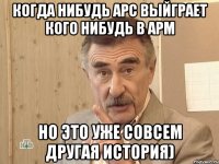 когда нибудь арс выйграет кого нибудь в арм но это уже совсем другая история)