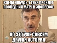 когда нибудь у тебя пройдет последний матч в экспрессе но это уже совсем другая история