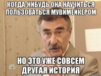 когда-нибудь она научиться пользоваться мувимейкером но это уже совсем другая история