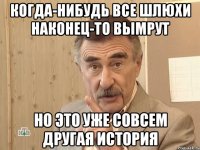 когда-нибудь все шлюхи наконец-то вымрут но это уже совсем другая история