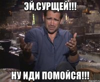 эй,сурщей!!! ну иди помойся!!!