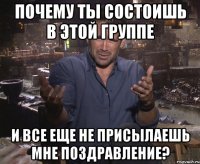 почему ты состоишь в этой группе и все еще не присылаешь мне поздравление?