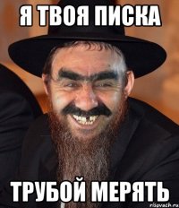 я твоя писка трубой мерять