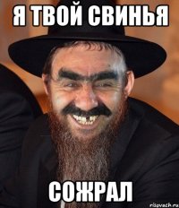 я твой свинья сожрал