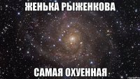 женька рыженкова самая охуенная