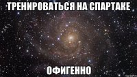 тренироваться на спартаке офигенно