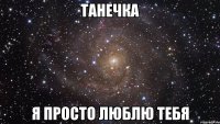 танечка я просто люблю тебя