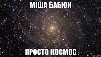 міша бабюк просто космос