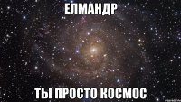 елмандр ты просто космос