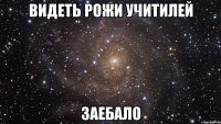 видеть рожи учитилей заебало