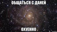 общаться с даней охуенно