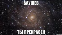 баушев ты прекрасен