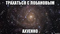 трахаться с лобановым ахуенно