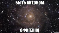 быть антоном офигенно