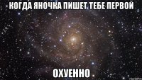 когда яночка пишет тебе первой охуенно