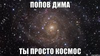 попов дима ты просто космос