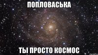 попловаська ты просто космос