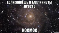 если живёшь в таллинне ты просто космос